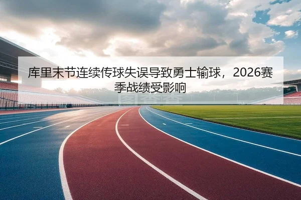 库里末节连续传球失误导致勇士输球，2026赛季战绩受影响